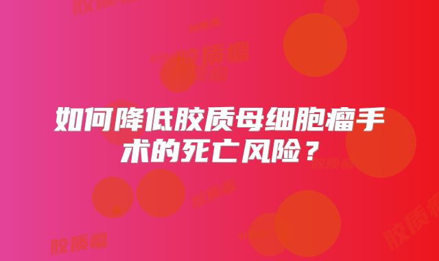 如何降低胶质母细胞瘤手术的死亡风险？