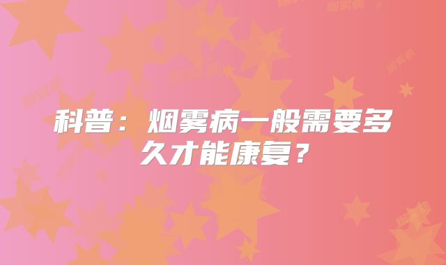 科普：烟雾病一般需要多久才能康复？