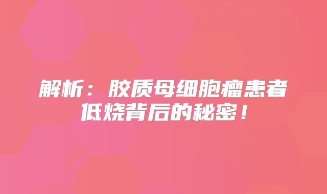解析：胶质母细胞瘤患者低烧背后的秘密！