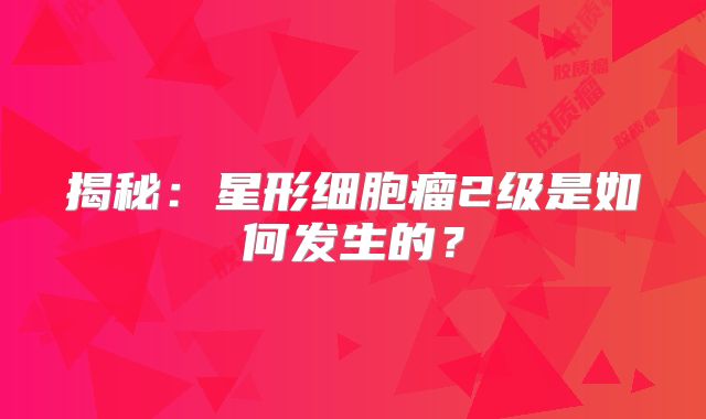 揭秘：星形细胞瘤2级是如何发生的？