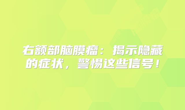 右额部脑膜瘤：揭示隐藏的症状，警惕这些信号！