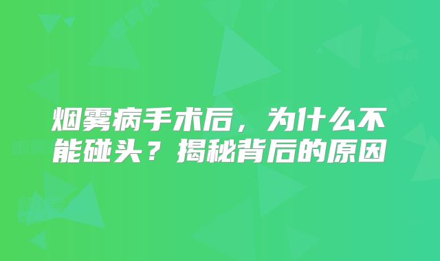 烟雾病手术后，为什么不能碰头？揭秘背后的原因