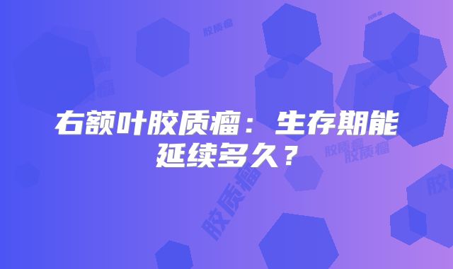 右额叶胶质瘤：生存期能延续多久？