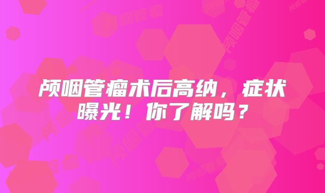 颅咽管瘤术后高纳，症状曝光！你了解吗？