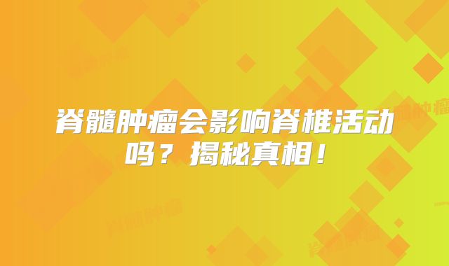 脊髓肿瘤会影响脊椎活动吗？揭秘真相！