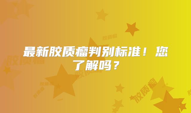 最新胶质瘤判别标准！您了解吗？
