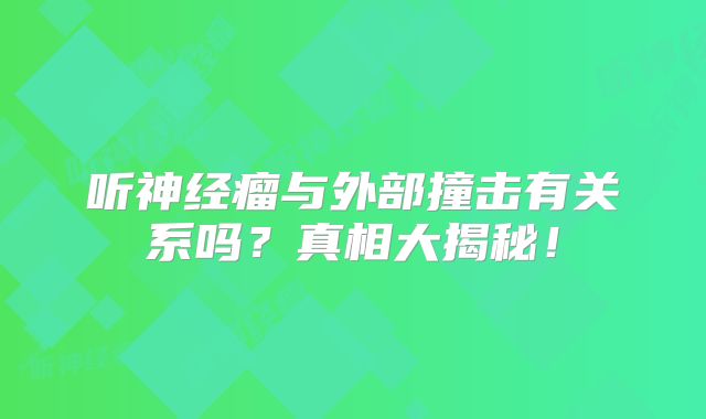 听神经瘤与外部撞击有关系吗？真相大揭秘！
