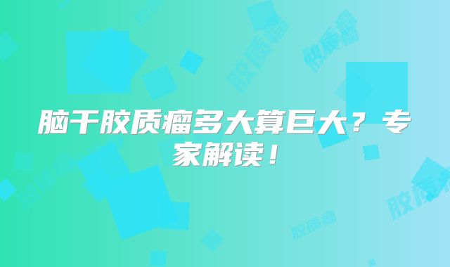 脑干胶质瘤多大算巨大？专家解读！