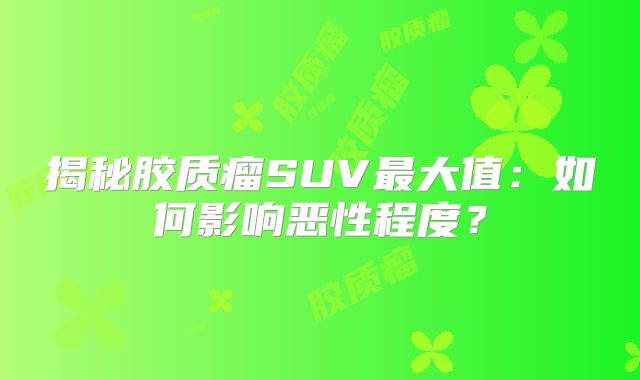 揭秘胶质瘤SUV最大值：如何影响恶性程度？