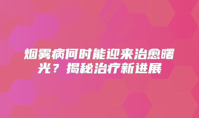 烟雾病何时能迎来治愈曙光？揭秘治疗新进展