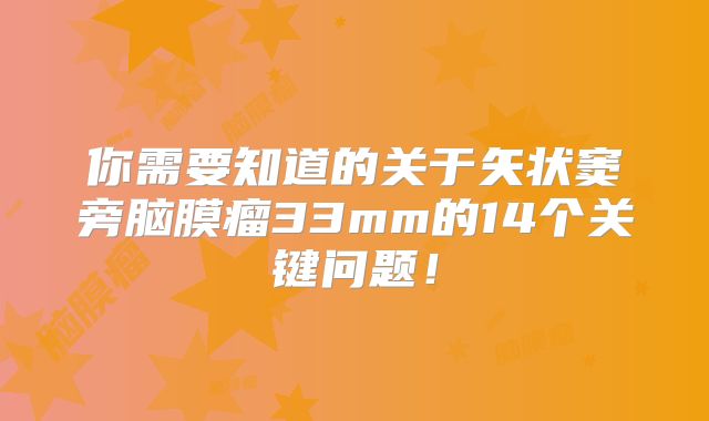你需要知道的关于矢状窦旁脑膜瘤33mm的14个关键问题！