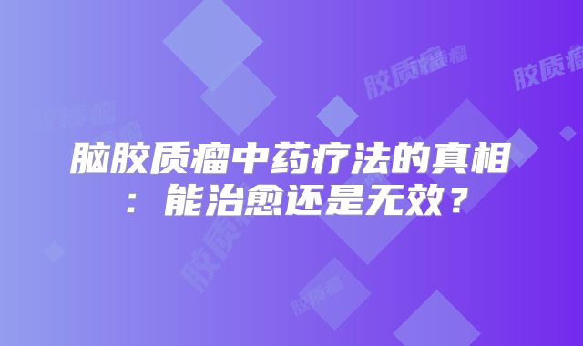 脑胶质瘤中药疗法的真相：能治愈还是无效？