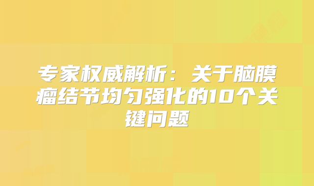 专家权威解析：关于脑膜瘤结节均匀强化的10个关键问题
