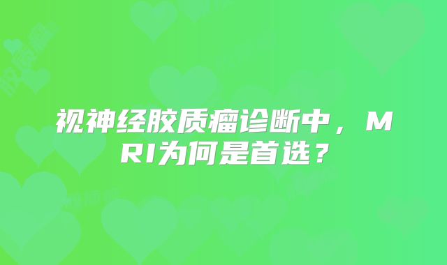 视神经胶质瘤诊断中，MRI为何是首选？