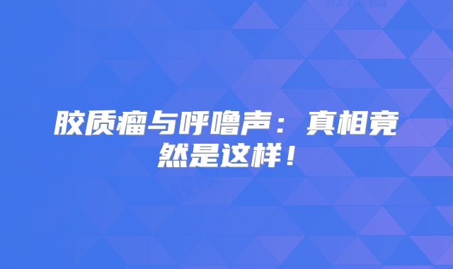 胶质瘤与呼噜声：真相竟然是这样！