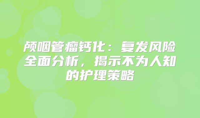 颅咽管瘤钙化：复发风险全面分析，揭示不为人知的护理策略