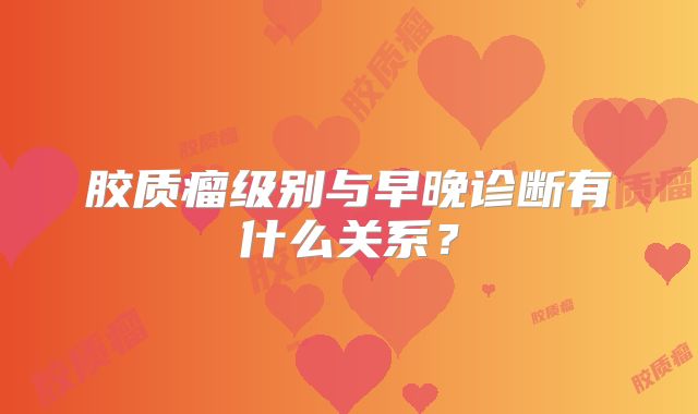 胶质瘤级别与早晚诊断有什么关系？
