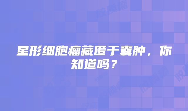 星形细胞瘤藏匿于囊肿，你知道吗？