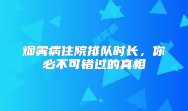 烟雾病住院排队时长，你必不可错过的真相