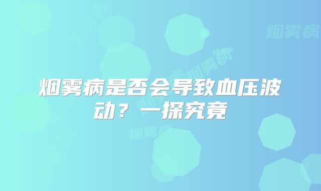 烟雾病是否会导致血压波动？一探究竟