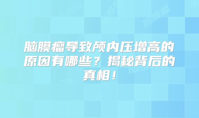 脑膜瘤导致颅内压增高的原因有哪些？揭秘背后的真相！