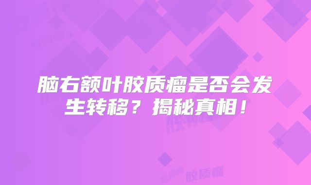 脑右额叶胶质瘤是否会发生转移？揭秘真相！