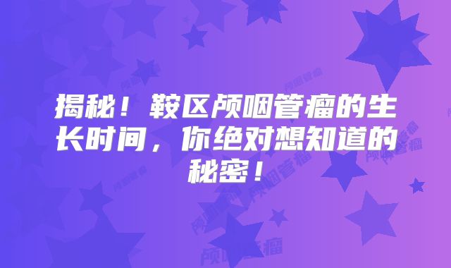 揭秘！鞍区颅咽管瘤的生长时间，你绝对想知道的秘密！