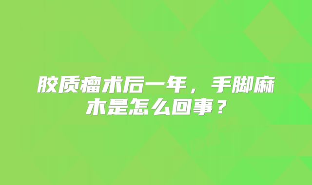 胶质瘤术后一年，手脚麻木是怎么回事？