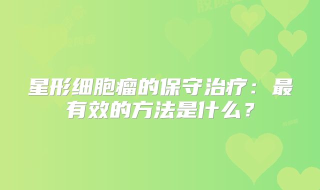 星形细胞瘤的保守治疗：最有效的方法是什么？