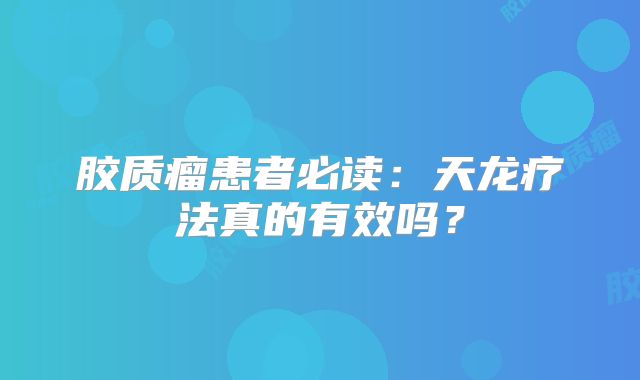 胶质瘤患者必读：天龙疗法真的有效吗？