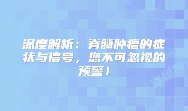 深度解析：脊髓肿瘤的症状与信号，您不可忽视的预警！
