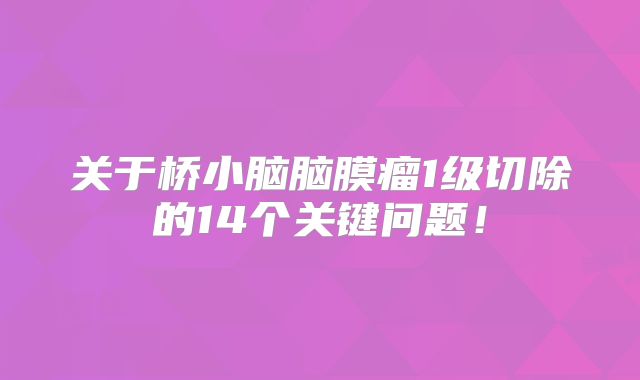 关于桥小脑脑膜瘤1级切除的14个关键问题！
