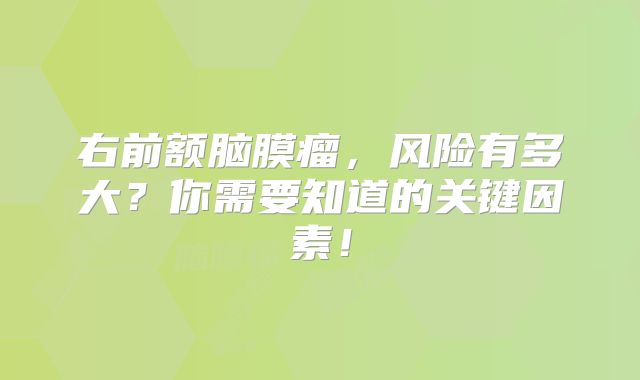 右前额脑膜瘤，风险有多大？你需要知道的关键因素！