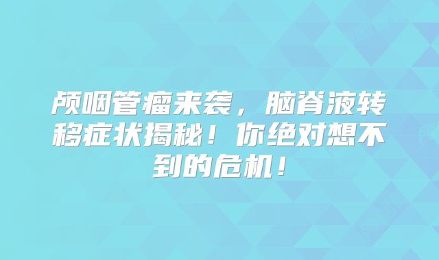 颅咽管瘤来袭，脑脊液转移症状揭秘！你绝对想不到的危机！
