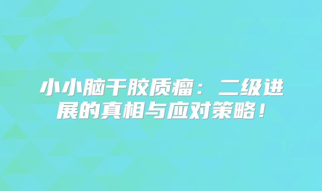 小小脑干胶质瘤：二级进展的真相与应对策略！