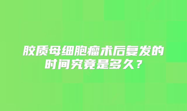 胶质母细胞瘤术后复发的时间究竟是多久？