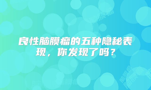 良性脑膜瘤的五种隐秘表现，你发现了吗？