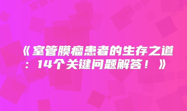 《室管膜瘤患者的生存之道：14个关键问题解答！》