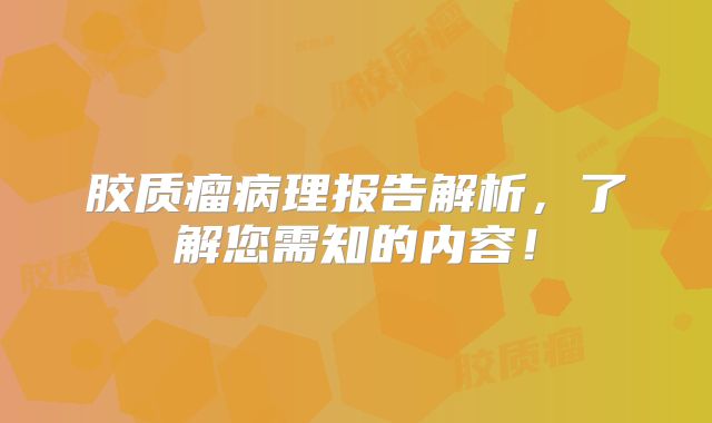 胶质瘤病理报告解析，了解您需知的内容！