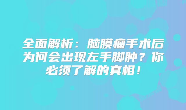 全面解析：脑膜瘤手术后为何会出现左手脚肿？你必须了解的真相！