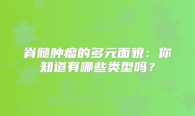 脊髓肿瘤的多元面貌：你知道有哪些类型吗？