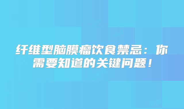 纤维型脑膜瘤饮食禁忌：你需要知道的关键问题！