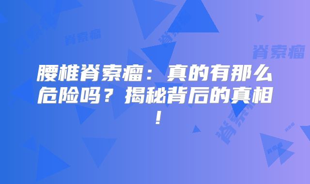腰椎脊索瘤：真的有那么危险吗？揭秘背后的真相！