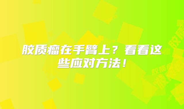 胶质瘤在手臂上？看看这些应对方法！