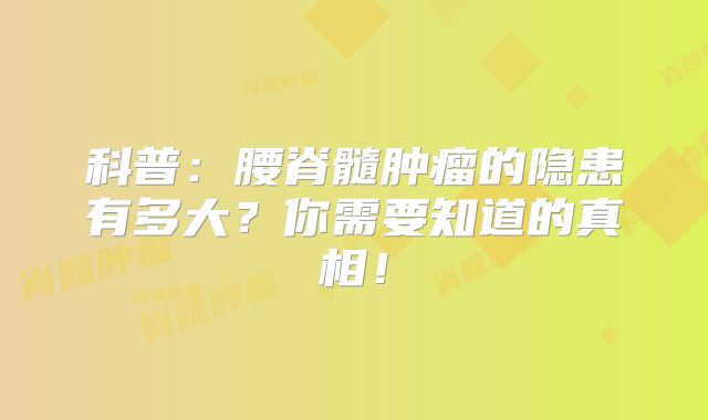 科普：腰脊髓肿瘤的隐患有多大？你需要知道的真相！