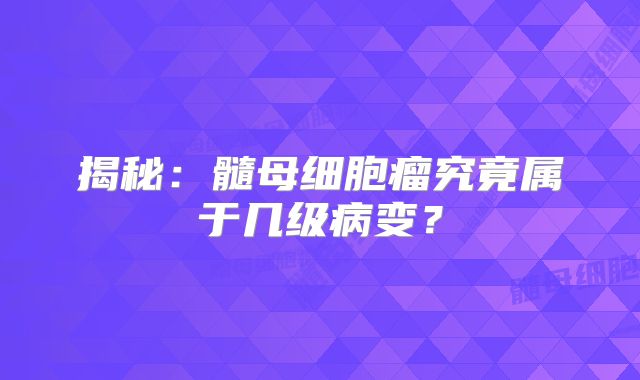 揭秘：髓母细胞瘤究竟属于几级病变？