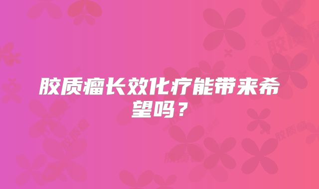 胶质瘤长效化疗能带来希望吗？