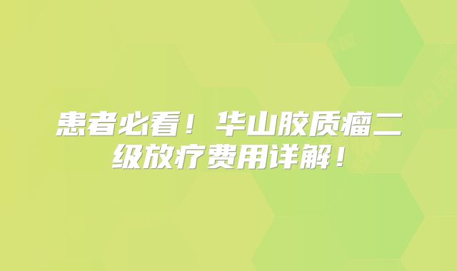 患者必看！华山胶质瘤二级放疗费用详解！