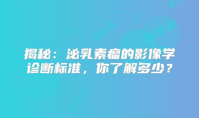 揭秘：泌乳素瘤的影像学诊断标准，你了解多少？