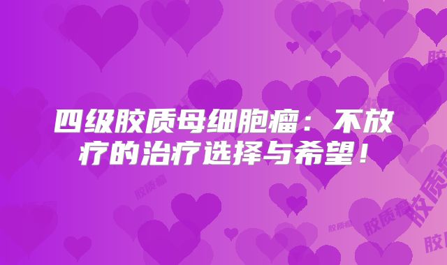 四级胶质母细胞瘤：不放疗的治疗选择与希望！